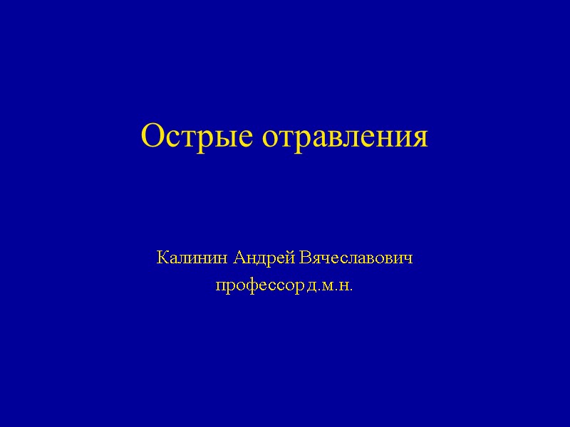 Острые отравления Калинин Андрей Вячеславович  профессор д.м.н.